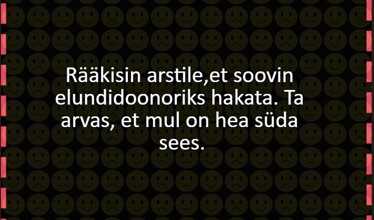 Rääkisin arstile,et soovin elundidoonoriks hakata. Ta arvas, et mul on hea süda sees.