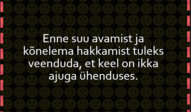 Enne suu avamist ja kõnelema hakkamist tuleks veenduda, et keel on ikka ajuga ühenduses. Enne suu avamist ja kõnelema hakkamist tuleks veenduda, et keel on ikka ajuga ühenduses.