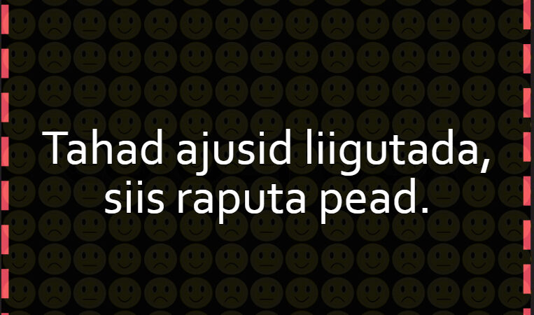 Tahad ajusid liigutada, siis raputa pead.