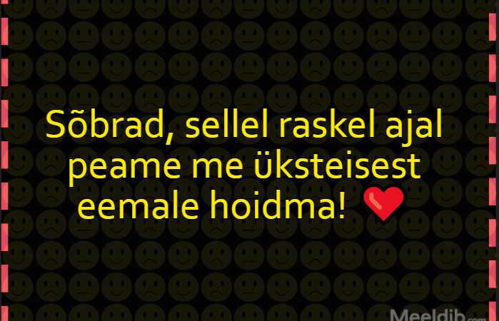 Sõbrad, sellel raskel ajal peame me üksteisest eemale hoidma!