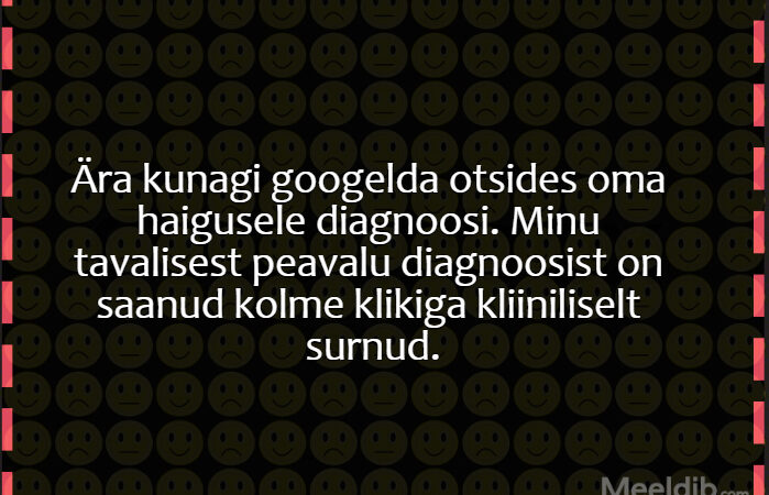 Ära kunagi googelda otsides oma haigusele diagnoosi. Minu tavalisest peavalu diagnoosist on saanud kolme klikiga kliiniliselt surnud.