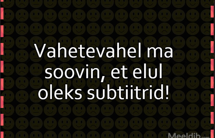 Vahetevahel ma soovin, et elul oleks subtiitrid!