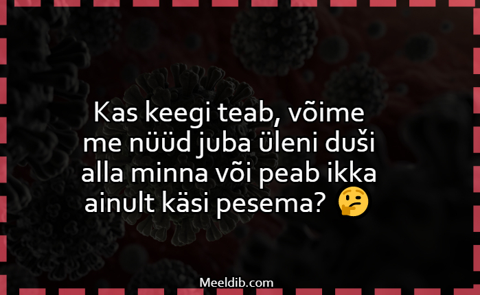 Kas keegi teab, võime me nüüd juba üleni duši alla minna või peab ikka ainult käsi pesema?
