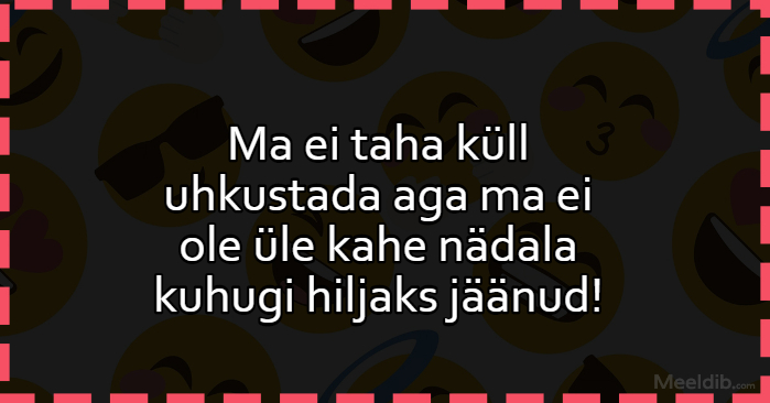 Ma ei taha küll uhkustada aga ma ei ole üle kahe nädala kuhugi hiljaks jäänud!