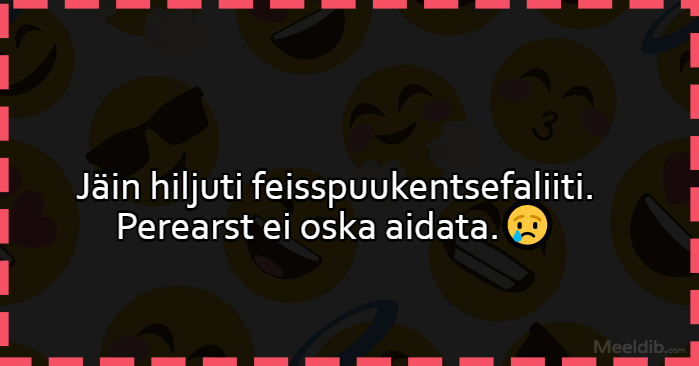 Jäin hiljuti feisspuukentsefaliiti. Perearst ei oska aidata.
