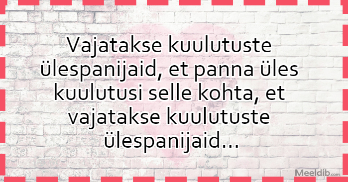 Vajatakse kuulutuste ülespanijaid, et panna üles kuulutusi selle kohta, et vajatakse kuulutuste ülespanijaid…