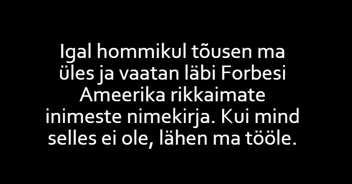 Igal hommikul tõusen ma üles ja vaatan läbi Forbesi Ameerika rikkaimate inimeste nimekirja