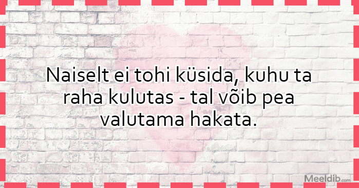 Naiselt ei tohi küsida, kuhu ta raha kulutas