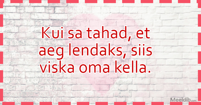 Kui sa tahad, et aeg lendaks