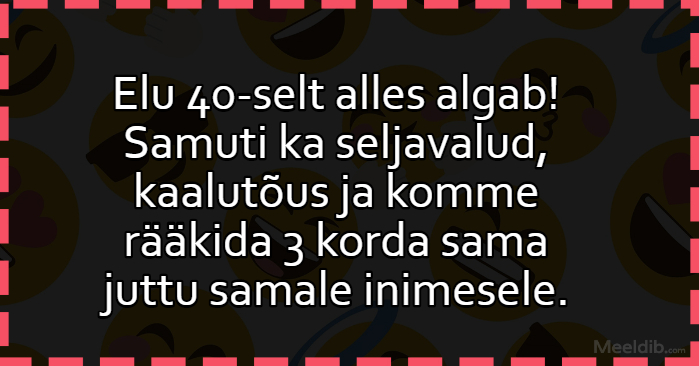 Elu 40-selt alles algab! Elu 40-selt alles algab!