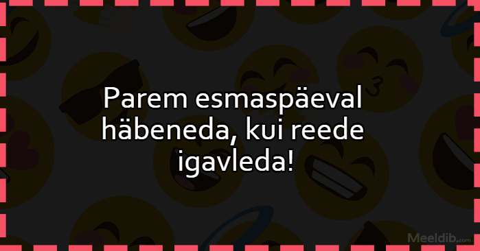 Parem esmaspäeval häbeneda